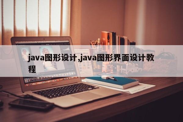 java图形设计,java图形界面设计教程