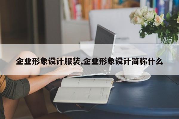 企业形象设计服装,企业形象设计简称什么