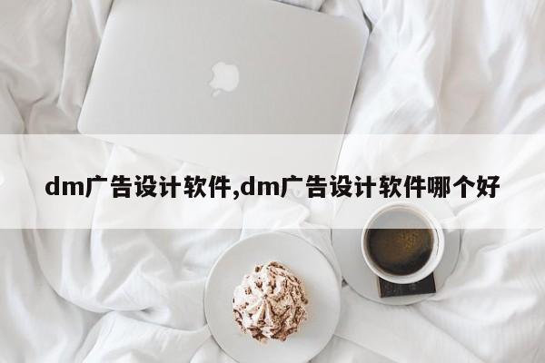 dm广告设计软件,dm广告设计软件哪个好