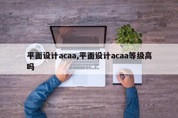 平面设计acaa,平面设计acaa等级高吗