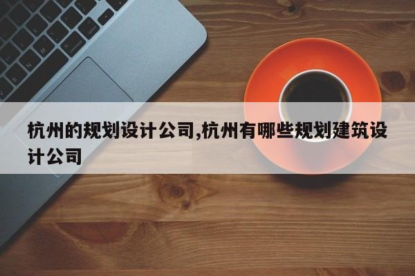 杭州的规划设计公司,杭州有哪些规划建筑设计公司